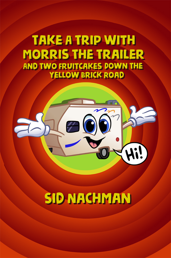 Author Sid Nachman Announces New Travel Book, ‘Take A Trip With Morris The Trailer And Two Fruitcakes Down The Yellow Brick Road’, Now Available at Amazon