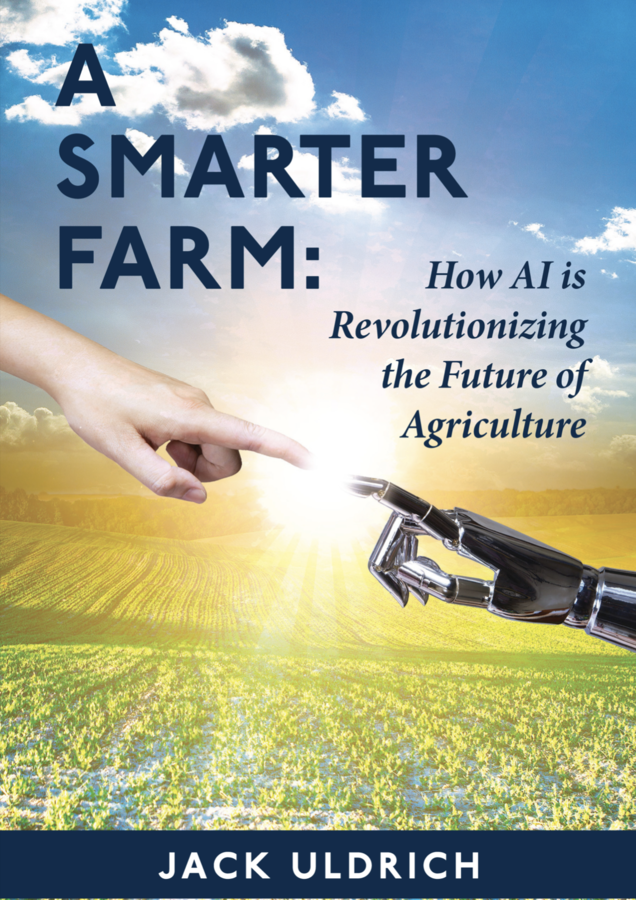 Global Futurist Jack Uldrich Makes Latest Book, “A Smarter Farm: How Artificial Intelligence Will Revolutionize Agriculture” Available for Free Download