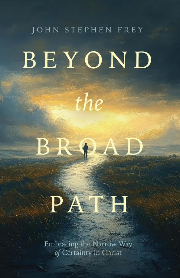 Author John Frey Announces the Release of His New Book, “Beyond the Broad Path: Embracing the Narrow Way of Certainty in Christ”